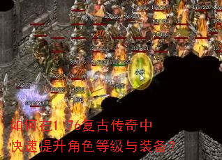 如何在1.76复古传奇中快速提升角色等级与装备? 如何在1.76复古传奇中快速提升角色等级与装备?