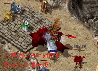 传奇顶级法师如何轻松带队快速升级? 传奇顶级法师如何轻松带队快速升级?