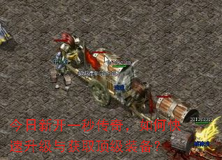 今日新开一秒传奇,如何快速升级与获取顶级装备? 今日新开一秒传奇,如何快速升级与获取顶级装备?