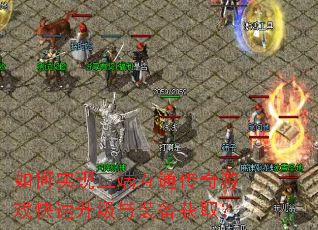 如何实现三端互通传奇游戏快速升级与装备获取? 如何实现三端互通传奇游戏快速升级与装备获取?
