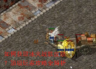 如何获取冰火战歌皮肤?顶级玩家攻略全解析 如何获取冰火战歌皮肤?顶级玩家攻略全解析