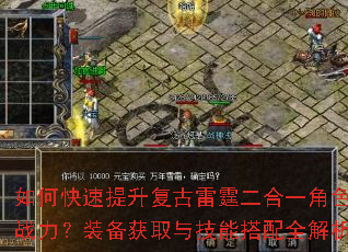 如何快速提升复古雷霆二合一角色战力?装备获取与技能搭配全解析 如何快速提升复古雷霆二合一角色战力?装备获取与技能搭配全解析
