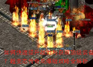 如何快速提升战力与获取顶级装备?超变态传奇高爆版攻略全解析 如何快速提升战力与获取顶级装备?超变态传奇高爆版攻略全解析