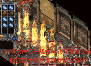 如何快速提升战力与获取顶级装备?超变态传奇高爆版攻略全解析 如何快速提升战力与获取顶级装备?超变态传奇高爆版攻略全解析