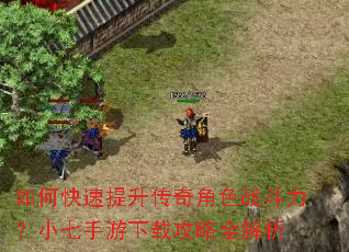如何快速提升传奇角色战斗力?小七手游下载攻略全解析 如何快速提升传奇角色战斗力?小七手游下载攻略全解析