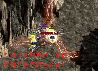 新开区传奇直播:如何快速提升等级与装备? 新开区传奇直播:如何快速提升等级与装备?