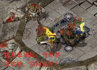 福利单揭秘:传奇游戏攻略,你问我答? 福利单揭秘:传奇游戏攻略,你问我答?