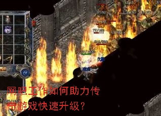网吧工作如何助力传奇游戏快速升级? 网吧工作如何助力传奇游戏快速升级?