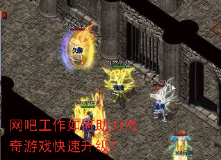 网吧工作如何助力传奇游戏快速升级? 网吧工作如何助力传奇游戏快速升级?