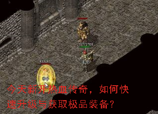 今天新开热血传奇,如何快速升级与获取极品装备? 今天新开热血传奇,如何快速升级与获取极品装备?