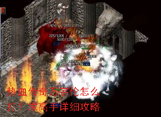 热血传奇万宇伦怎么打?求高手详细攻略 热血传奇万宇伦怎么打?求高手详细攻略