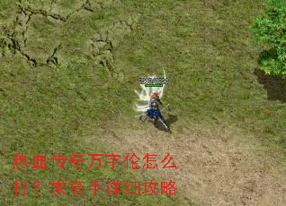 热血传奇万宇伦怎么打?求高手详细攻略 热血传奇万宇伦怎么打?求高手详细攻略