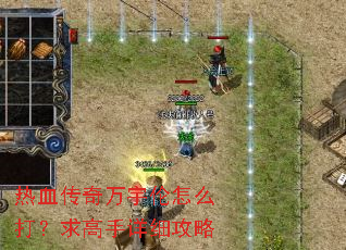 热血传奇万宇伦怎么打?求高手详细攻略 热血传奇万宇伦怎么打?求高手详细攻略