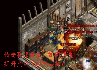 传奇私服合集:如何快速提升角色等级与装备? 传奇私服合集:如何快速提升角色等级与装备?