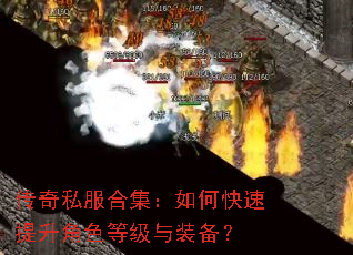 传奇私服合集:如何快速提升角色等级与装备? 传奇私服合集:如何快速提升角色等级与装备?