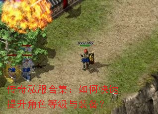 传奇私服合集:如何快速提升角色等级与装备? 传奇私服合集:如何快速提升角色等级与装备?