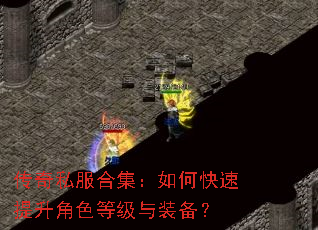 传奇私服合集:如何快速提升角色等级与装备? 传奇私服合集:如何快速提升角色等级与装备?