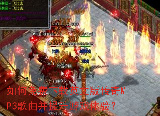 如何免费下载英文版传奇MP3歌曲并提升游戏体验? 如何免费下载英文版传奇MP3歌曲并提升游戏体验?