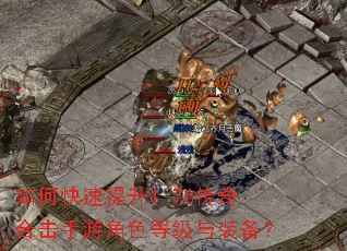 如何快速提升1.76传奇合击手游角色等级与装备? 如何快速提升1.76传奇合击手游角色等级与装备?