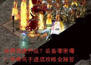 如何快速升级?装备哪里爆?传奇高手速成攻略全解答 如何快速升级?装备哪里爆?传奇高手速成攻略全解答