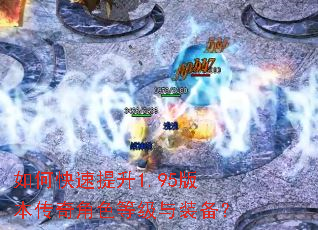 如何快速提升1.95版本传奇角色等级与装备? 如何快速提升1.95版本传奇角色等级与装备?