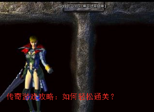 传奇游戏攻略:如何轻松通关? 传奇游戏攻略:如何轻松通关?