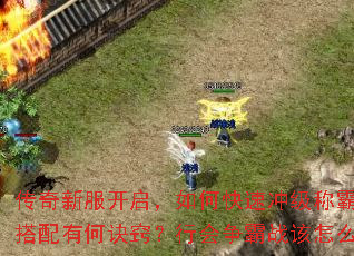 传奇新服开启,如何快速冲级称霸全服?装备获取与技能搭配有何诀窍?行会争霸战该怎么备战才能稳操胜券? 传奇新服开启,如何快速冲级称霸全服?装备获取与技能搭配有何诀窍?行会争霸战该怎么备战才能稳操胜券?