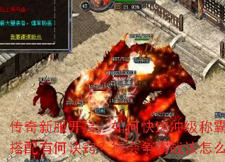 传奇新服开启,如何快速冲级称霸全服?装备获取与技能搭配有何诀窍?行会争霸战该怎么备战才能稳操胜券? 传奇新服开启,如何快速冲级称霸全服?装备获取与技能搭配有何诀窍?行会争霸战该怎么备战才能稳操胜券?