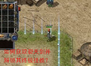 如何获取裂天剑并解锁其终极技能? 如何获取裂天剑并解锁其终极技能?