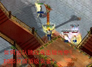 如何组队挑战合击版传奇BOSS获取顶级装备? 如何组队挑战合击版传奇BOSS获取顶级装备?