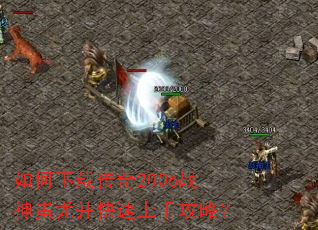 如何下载传奇2006战神蚩尤并快速上手攻略? 如何下载传奇2006战神蚩尤并快速上手攻略?