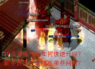 19点开服传奇如何快速升级?新手开局应该注意哪些问题? 19点开服传奇如何快速升级?新手开局应该注意哪些问题?