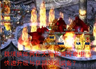 魏瑛侠如何在天海长城传奇中快速升级与获取顶级装备? 魏瑛侠如何在天海长城传奇中快速升级与获取顶级装备?