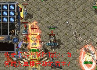传奇手游PK制胜秘诀:如何成为单挑无敌的霸主? 传奇手游PK制胜秘诀:如何成为单挑无敌的霸主?