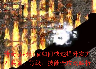 传奇私服玩家如何快速提升实力?装备、等级、技能全攻略解析 传奇私服玩家如何快速提升实力?装备、等级、技能全攻略解析