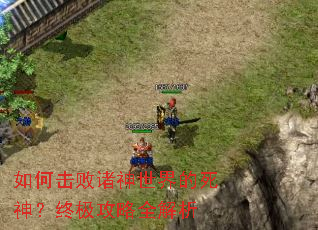 如何击败诸神世界的死神?终极攻略全解析 如何击败诸神世界的死神?终极攻略全解析