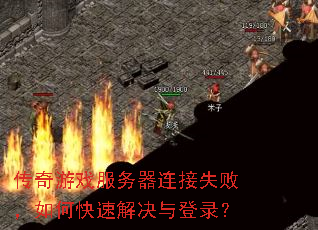 传奇游戏服务器连接失败,如何快速解决与登录? 传奇游戏服务器连接失败,如何快速解决与登录?