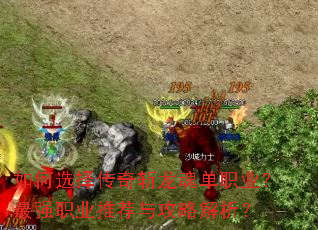 如何选择传奇斩龙魂单职业?最强职业推荐与攻略解析? 如何选择传奇斩龙魂单职业?最强职业推荐与攻略解析?