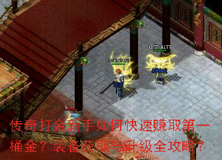 传奇打金新手如何快速赚取第一桶金?装备获取与升级全攻略? 传奇打金新手如何快速赚取第一桶金?装备获取与升级全攻略?