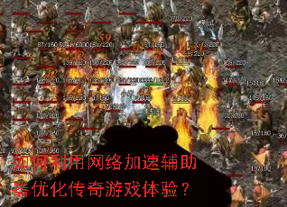 如何利用网络加速辅助器优化传奇游戏体验? 如何利用网络加速辅助器优化传奇游戏体验?