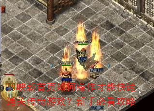 剪映新首页如何操作才能快速通关传奇游戏?新手必看攻略 剪映新首页如何操作才能快速通关传奇游戏?新手必看攻略
