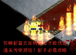 剪映新首页如何操作才能快速通关传奇游戏?新手必看攻略 剪映新首页如何操作才能快速通关传奇游戏?新手必看攻略