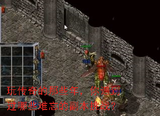 玩传奇的那些年,你遇到过哪些难忘的副本挑战? 玩传奇的那些年,你遇到过哪些难忘的副本挑战?