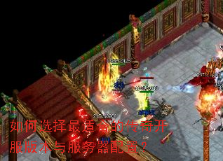 如何选择最适合的传奇开服版本与服务器配置? 如何选择最适合的传奇开服版本与服务器配置?