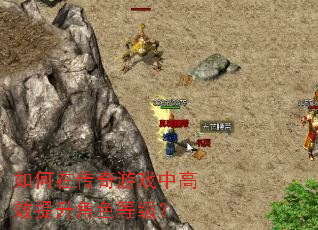 如何在传奇游戏中高效提升角色等级? 如何在传奇游戏中高效提升角色等级?