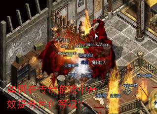 如何在传奇游戏中高效提升角色等级? 如何在传奇游戏中高效提升角色等级?