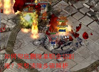 如何彻底删除单职业切割服?完整清除步骤解析 如何彻底删除单职业切割服?完整清除步骤解析