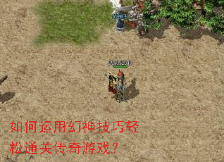如何运用幻神技巧轻松通关传奇游戏? 如何运用幻神技巧轻松通关传奇游戏?