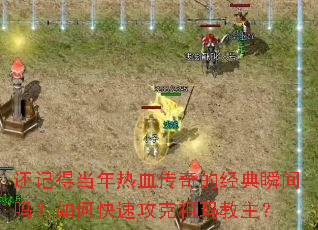 还记得当年热血传奇的经典瞬间吗?如何快速攻克祖玛教主? 还记得当年热血传奇的经典瞬间吗?如何快速攻克祖玛教主?