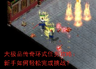 大极品传奇环式任务攻略:新手如何轻松完成挑战? 大极品传奇环式任务攻略:新手如何轻松完成挑战?